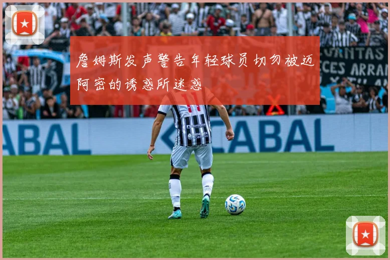 詹姆斯发声警告年轻球员切勿被迈阿密的诱惑所迷惑