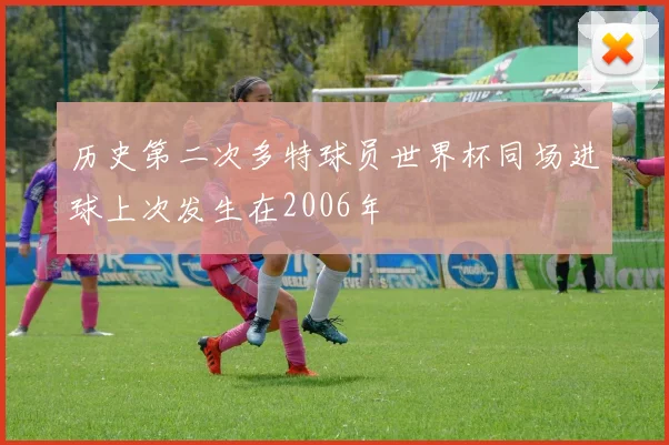 历史第二次多特球员世界杯同场进球上次发生在2006年