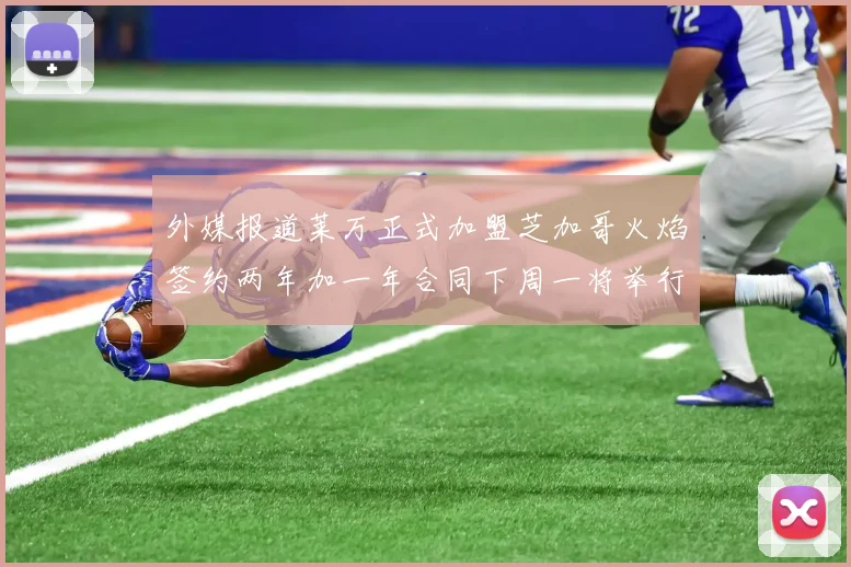 外媒报道莱万正式加盟芝加哥火焰签约两年加一年合同下周一将举行亮相仪式