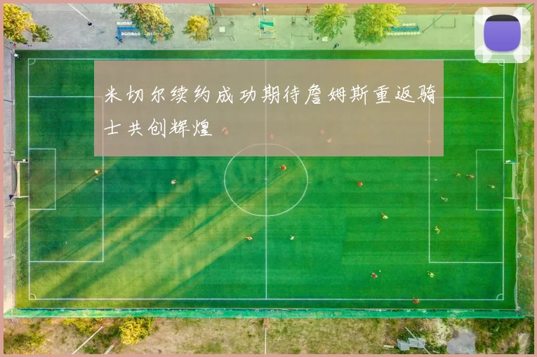 米切尔续约成功期待詹姆斯重返骑士共创辉煌