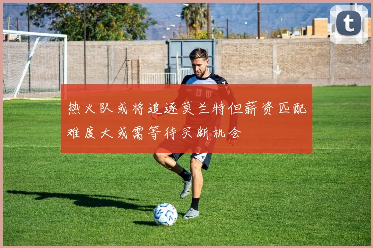 热火队或将追逐莫兰特但薪资匹配难度大或需等待买断机会