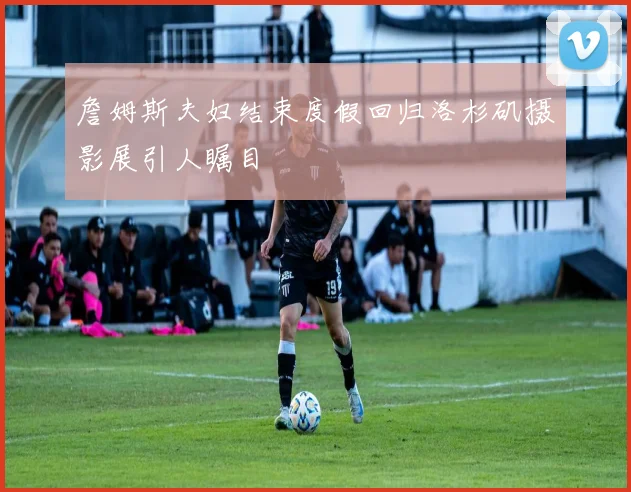 詹姆斯夫妇结束度假回归洛杉矶摄影展引人瞩目