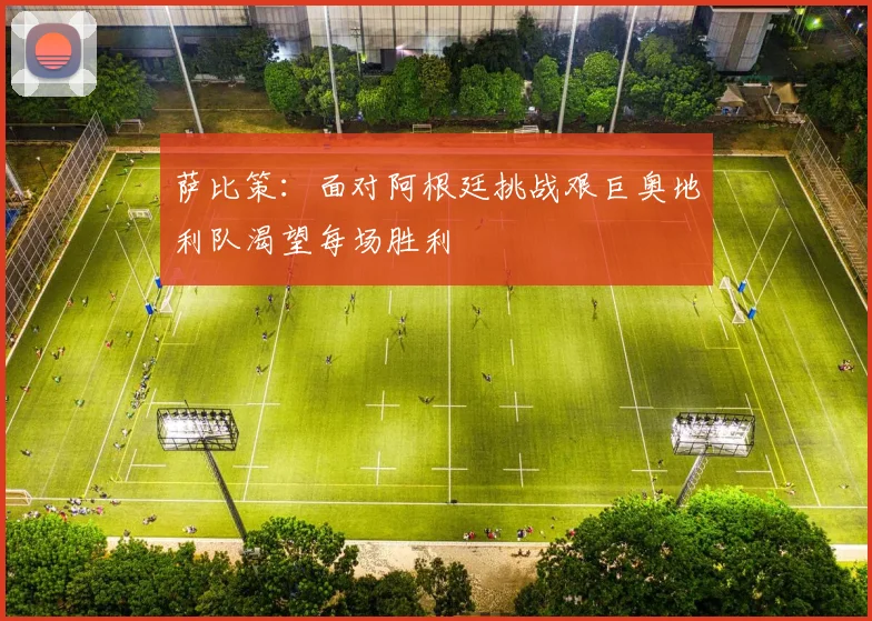 萨比策：面对阿根廷挑战艰巨奥地利队渴望每场胜利
